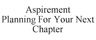 ASPIREMENT PLANNING FOR YOUR NEXT CHAPTER