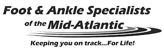 FOOT & ANKLE SPECIALISTS OF THE MID-ATLANTIC KEEPING YOU ON TRACK...FOR LIFE!