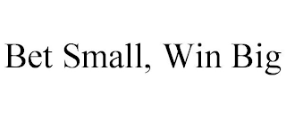 BET SMALL, WIN BIG