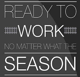 READY TO WORK NO MATTER WHAT THE SEASON