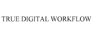 TRUE DIGITAL WORKFLOW