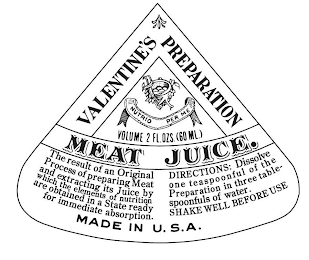 VALENTINE'S PREPARATION MEAT JUICE. NUTRIO PER ME VOLUME 2 FL. OZS. (60 ML.) THE RESULT OF AN ORIGINAL PROCESS OF PREPARING MEAT AND EXTRACTING ITS JUICE BY WHICH THE ELEMENTS OF NUTRITION ARE OBTAINED IN A STATE READY FOR IMMEDIATE ABSORPTION. DIRECTIONS: DISSOLVE ONE TEASPOONFUL OF THE PREPARATION IN THREE TABLE-SPOONFULS OF WATER. SHAKE WELL BEFORE USE MADE IN U.S.A.