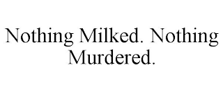 NOTHING MILKED. NOTHING MURDERED.