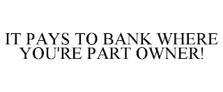 IT PAYS TO BANK WHERE YOU'RE PART OWNER!