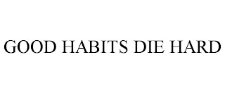 GOOD HABITS DIE HARD