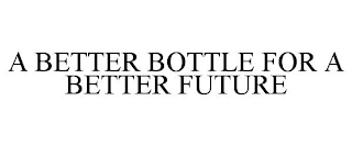 A BETTER BOTTLE FOR A BETTER FUTURE