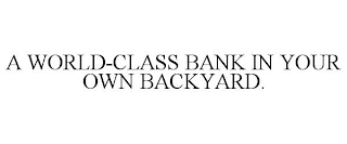 A WORLD-CLASS BANK IN YOUR OWN BACKYARD.