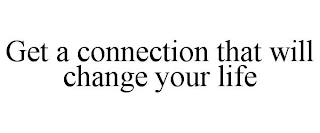 GET A CONNECTION THAT WILL CHANGE YOUR LIFE