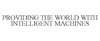 PROVIDING THE WORLD WITH INTELLIGENT MACHINES