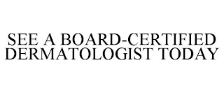 SEE A BOARD-CERTIFIED DERMATOLOGIST TODAY