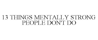 13 THINGS MENTALLY STRONG PEOPLE DON'T DO