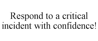 RESPOND TO A CRITICAL INCIDENT WITH CONFIDENCE!