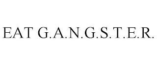 EAT G.A.N.G.S.T.E.R.