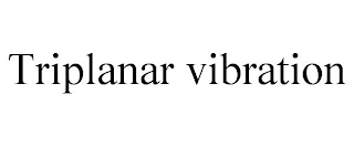 TRIPLANAR VIBRATION