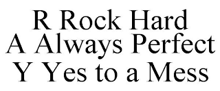 R ROCK HARD A ALWAYS PERFECT Y YES TO A MESS