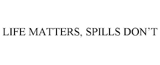 LIFE MATTERS, SPILLS DON'T