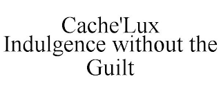 CACHE'LUX INDULGENCE WITHOUT THE GUILT