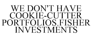 WE DON'T HAVE COOKIE-CUTTER PORTFOLIOS.FISHER INVESTMENTS