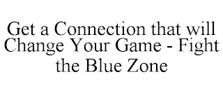 GET A CONNECTION THAT WILL CHANGE YOUR GAME - FIGHT THE BLUE ZONE