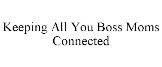 KEEPING ALL YOU BOSS MOMS CONNECTED