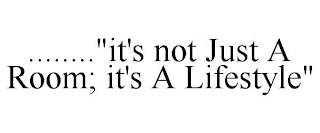 ........"IT'S NOT JUST A ROOM; IT'S A LIFESTYLE"