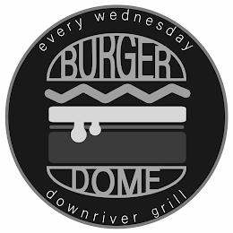 BURGER DOME EVERY WEDNESDAY DOWNRIVER GRILL