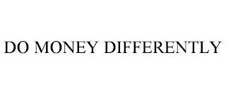 DO MONEY DIFFERENTLY