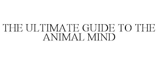 THE ULTIMATE GUIDE TO THE ANIMAL MIND