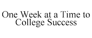 ONE WEEK AT A TIME TO COLLEGE SUCCESS