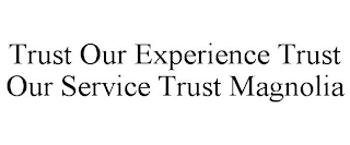 TRUST OUR EXPERIENCE TRUST OUR SERVICE TRUST MAGNOLIA