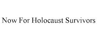 NOW FOR HOLOCAUST SURVIVORS