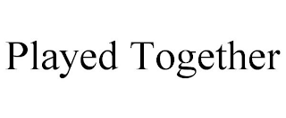 PLAYED TOGETHER