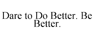 DARE TO DO BETTER. BE BETTER.