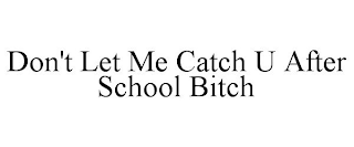 DON'T LET ME CATCH U AFTER SCHOOL BITCH