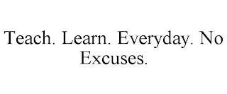 TEACH. LEARN. EVERYDAY. NO EXCUSES.