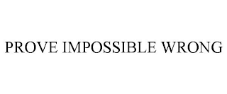 PROVE IMPOSSIBLE WRONG