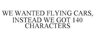 WE WANTED FLYING CARS, INSTEAD WE GOT 140 CHARACTERS