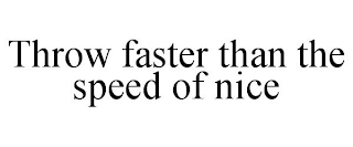 THROW FASTER THAN THE SPEED OF NICE