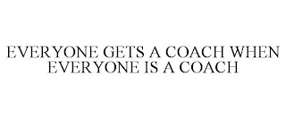 EVERYONE GETS A COACH WHEN EVERYONE IS A COACH