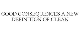 GOOD CONSEQUENCES A NEW DEFINITION OF CLEAN