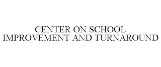 CENTER ON SCHOOL IMPROVEMENT AND TURNAROUND