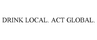 DRINK LOCAL. ACT GLOBAL.