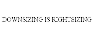 DOWNSIZING IS RIGHTSIZING