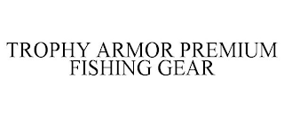 TROPHY ARMOR PREMIUM FISHING GEAR