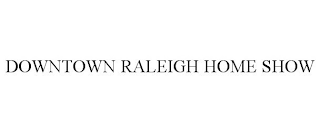 DOWNTOWN RALEIGH HOME SHOW