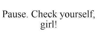 PAUSE. CHECK YOURSELF, GIRL!