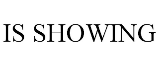 IS SHOWING