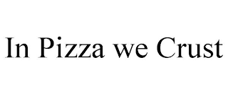 IN PIZZA WE CRUST