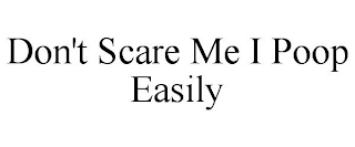 DON'T SCARE ME I POOP EASILY