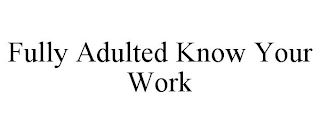 FULLY ADULTED KNOW YOUR WORK